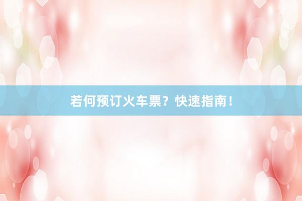 若何预订火车票？快速指南！