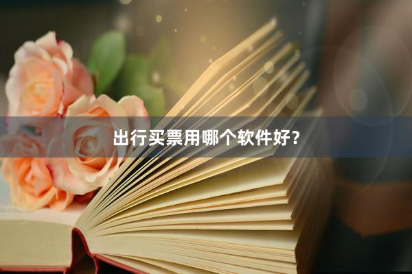 出行买票用哪个软件好？