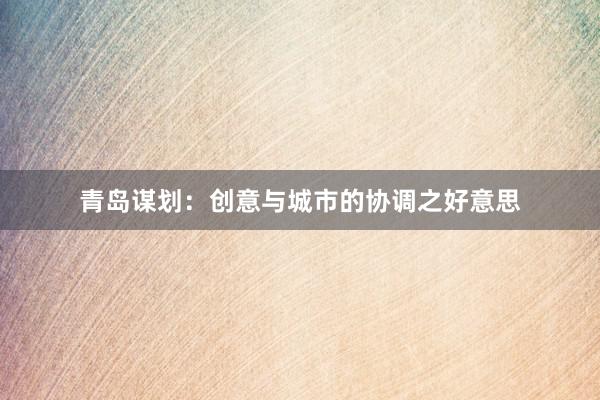 青岛谋划：创意与城市的协调之好意思