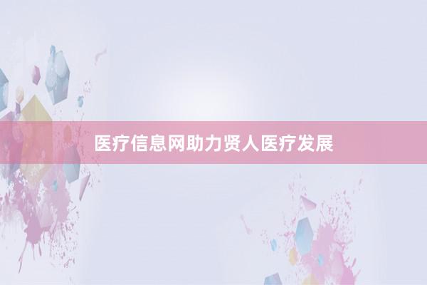 医疗信息网助力贤人医疗发展