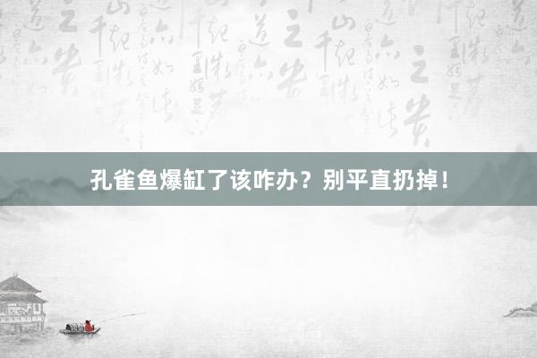 孔雀鱼爆缸了该咋办？别平直扔掉！